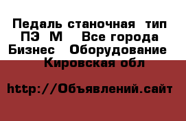 Педаль станочная  тип ПЭ 1М. - Все города Бизнес » Оборудование   . Кировская обл.